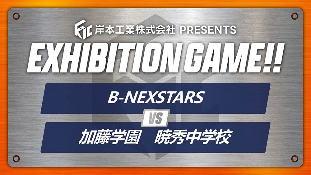 岸本工業株式会社 presents EXHIBITION GAME B-NEXSTERS vs 加藤学園暁秀中学校