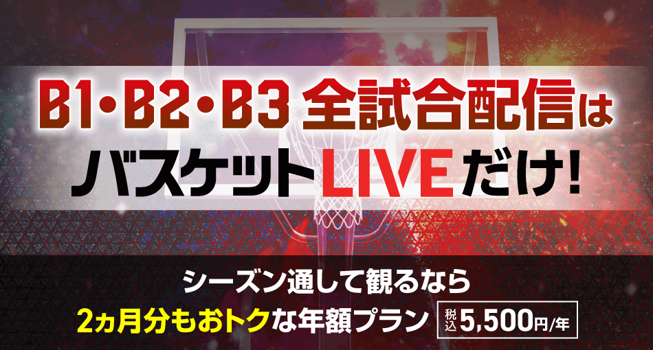 B1・B2・B3全試合配信はバスケットLIVEだけ！シーズン通して観るなら2ヵ月分もおトクな年額プラン（年間税込5,500円）